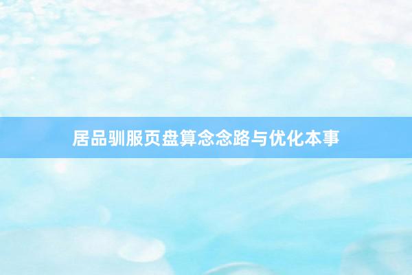 居品驯服页盘算念念路与优化本事