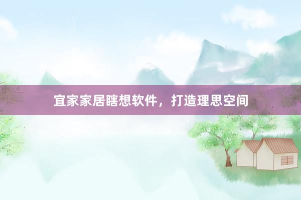 宜家家居瞎想软件，打造理思空间