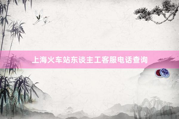 上海火车站东谈主工客服电话查询