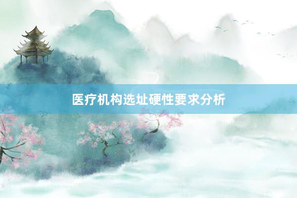 医疗机构选址硬性要求分析