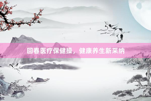 回春医疗保健操，健康养生新采纳